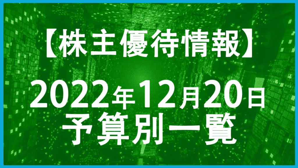【2022年12月20日権利日】株主優待予算別一覧表！
